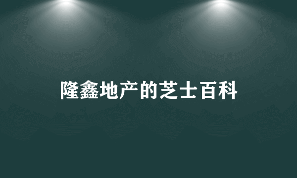 隆鑫地产的芝士百科