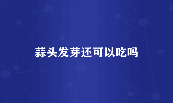 蒜头发芽还可以吃吗