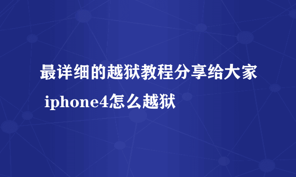 最详细的越狱教程分享给大家 iphone4怎么越狱