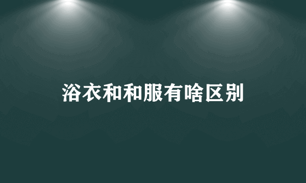 浴衣和和服有啥区别