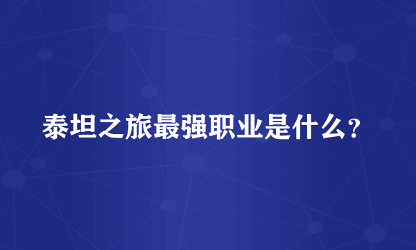 泰坦之旅最强职业是什么？