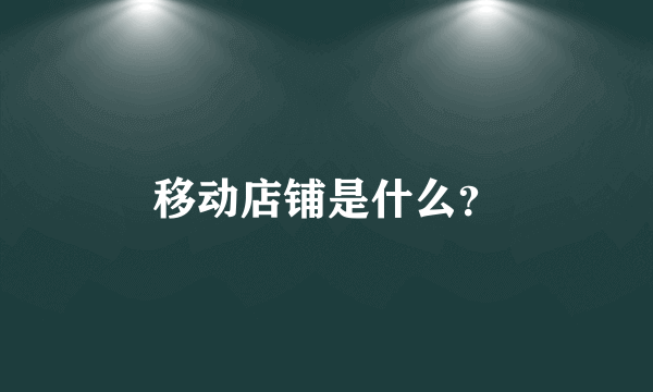 移动店铺是什么？