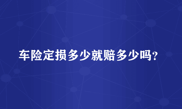 车险定损多少就赔多少吗？