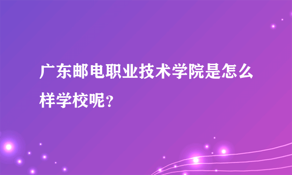 广东邮电职业技术学院是怎么样学校呢？