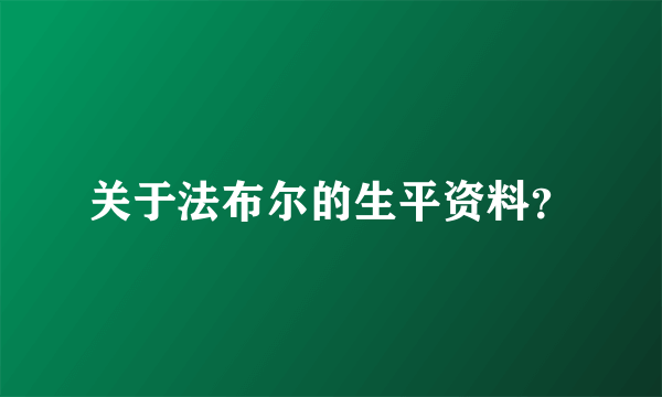 关于法布尔的生平资料？