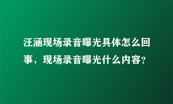 汪涵现场录音曝光具体怎么回事，现场录音曝光什么内容？
