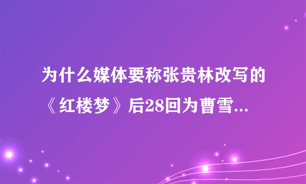 为什么媒体要称张贵林改写的《红楼梦》后28回为曹雪芹手稿？