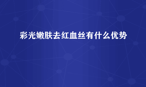彩光嫩肤去红血丝有什么优势
