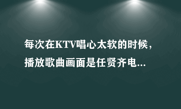 每次在KTV唱心太软的时候，播放歌曲画面是任贤齐电影片段，请问歌曲心太软里面的电影叫什么