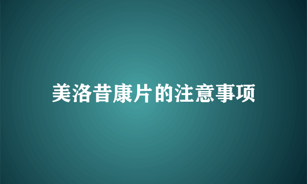 美洛昔康片的注意事项