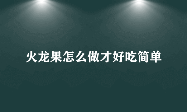 火龙果怎么做才好吃简单