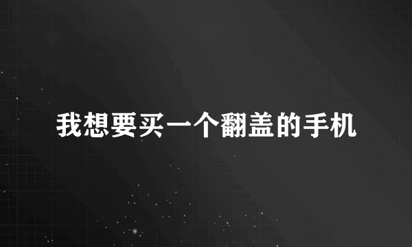 我想要买一个翻盖的手机