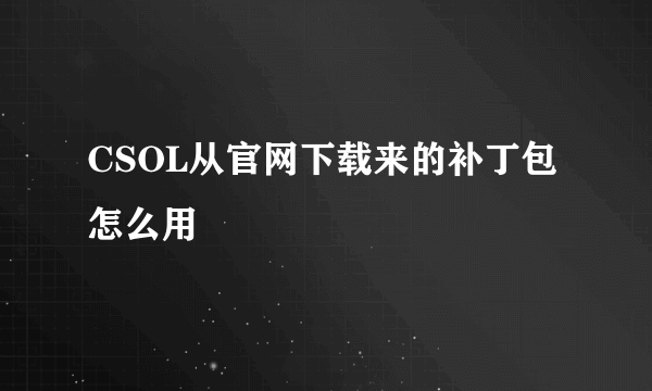 CSOL从官网下载来的补丁包怎么用