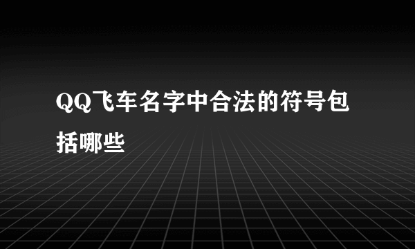 QQ飞车名字中合法的符号包括哪些