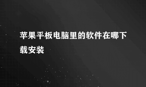 苹果平板电脑里的软件在哪下载安装