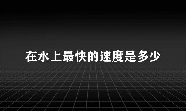 在水上最快的速度是多少