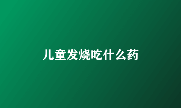 儿童发烧吃什么药