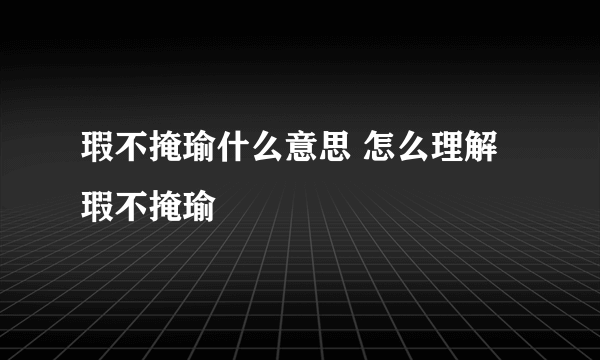 瑕不掩瑜什么意思 怎么理解瑕不掩瑜