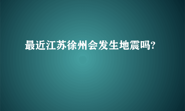 最近江苏徐州会发生地震吗?