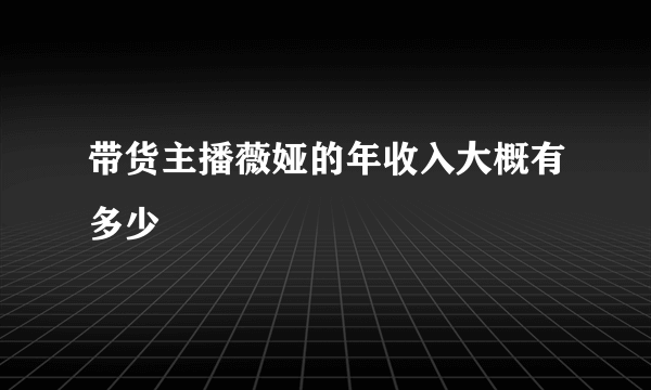 带货主播薇娅的年收入大概有多少