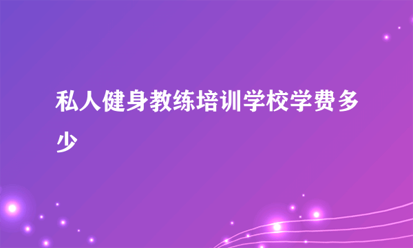 私人健身教练培训学校学费多少