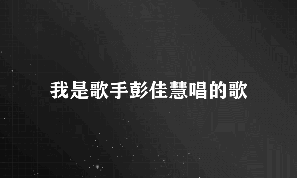 我是歌手彭佳慧唱的歌