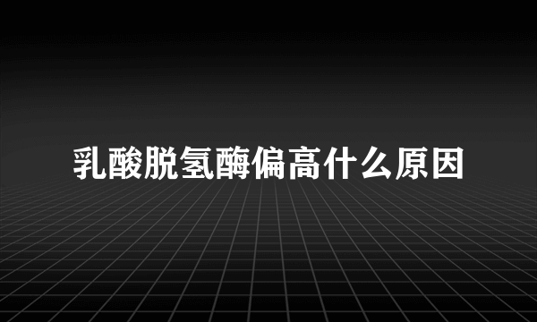 乳酸脱氢酶偏高什么原因