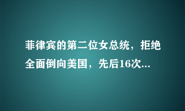 菲律宾的第二位女总统，拒绝全面倒向美国，先后16次到访中国