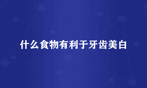 什么食物有利于牙齿美白