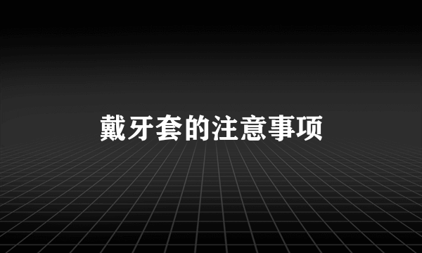 戴牙套的注意事项