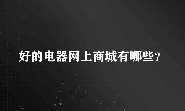 好的电器网上商城有哪些？