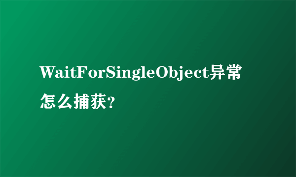 WaitForSingleObject异常怎么捕获？