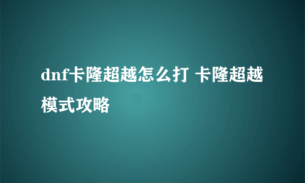 dnf卡隆超越怎么打 卡隆超越模式攻略