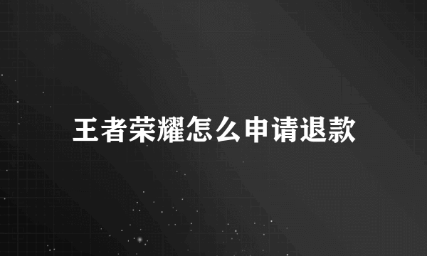 王者荣耀怎么申请退款
