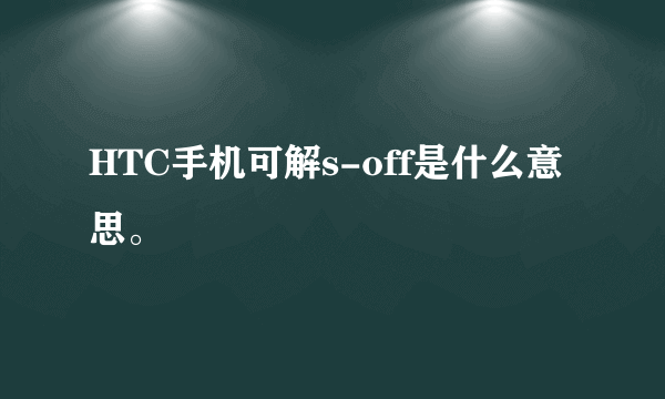 HTC手机可解s-off是什么意思。