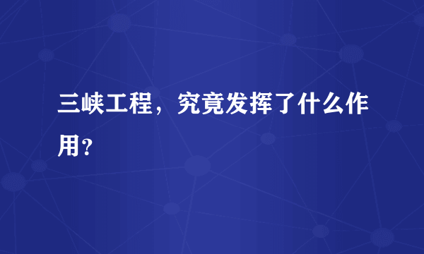 三峡工程，究竟发挥了什么作用？