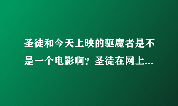 圣徒和今天上映的驱魔者是不是一个电影啊？圣徒在网上已经可以看到了，怎么电影院今天才开始放映呢？