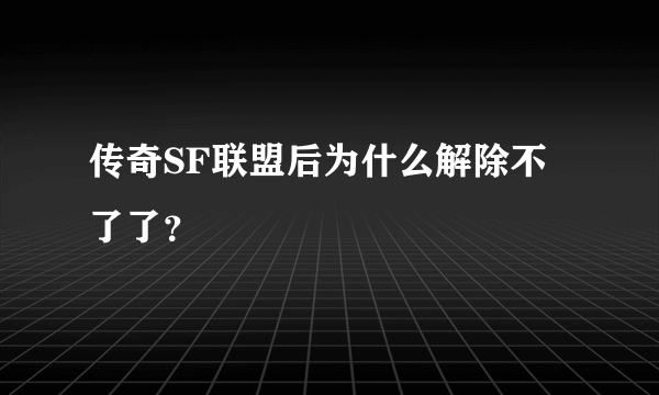 传奇SF联盟后为什么解除不了了？