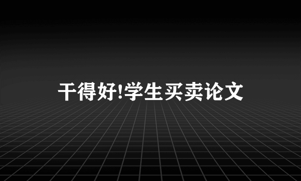 干得好!学生买卖论文