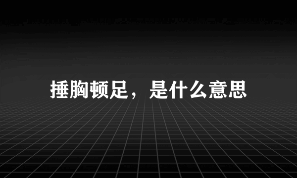 捶胸顿足，是什么意思