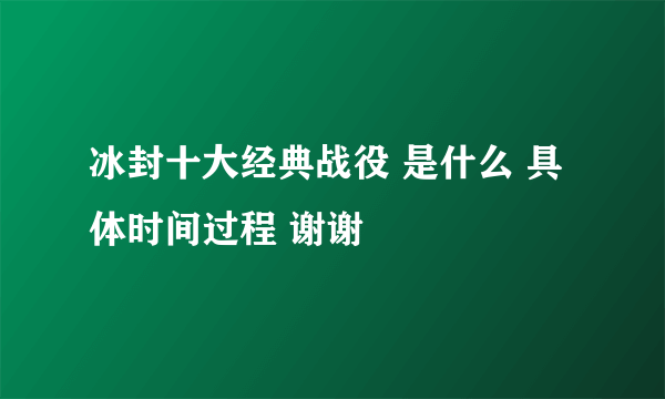 冰封十大经典战役 是什么 具体时间过程 谢谢