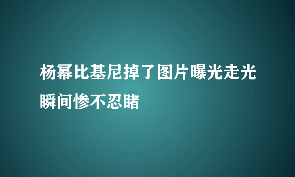杨幂比基尼掉了图片曝光走光瞬间惨不忍睹