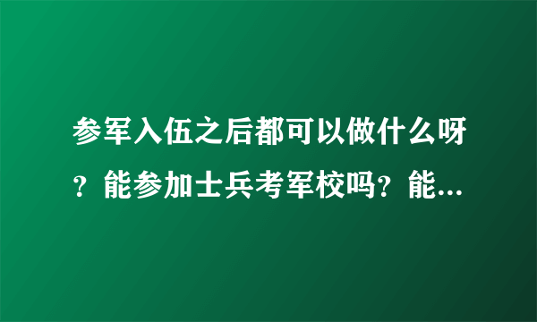 参军入伍之后都可以做什么呀？能参加士兵考军校吗？能参加士兵提干考试吗？