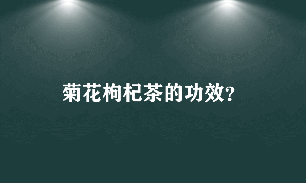 菊花枸杞茶的功效？