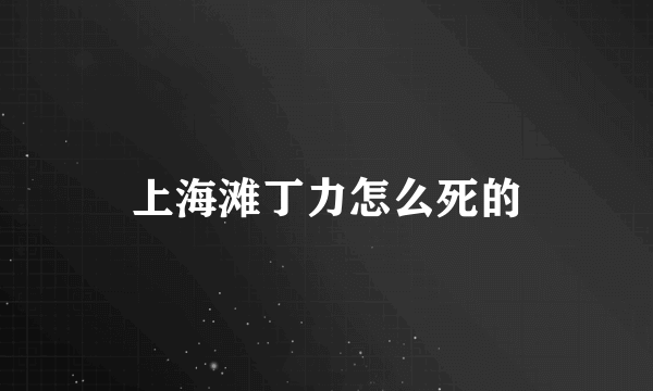 上海滩丁力怎么死的