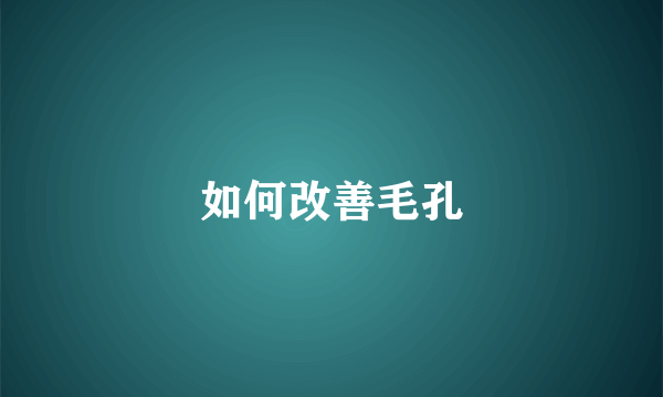 如何改善毛孔