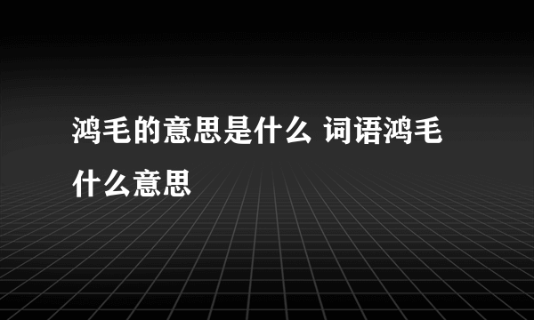 鸿毛的意思是什么 词语鸿毛什么意思