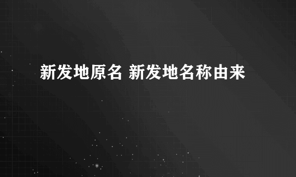 新发地原名 新发地名称由来