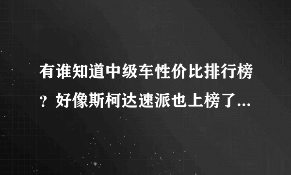有谁知道中级车性价比排行榜？好像斯柯达速派也上榜了，真的吗？