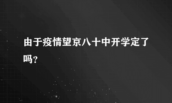 由于疫情望京八十中开学定了吗？
